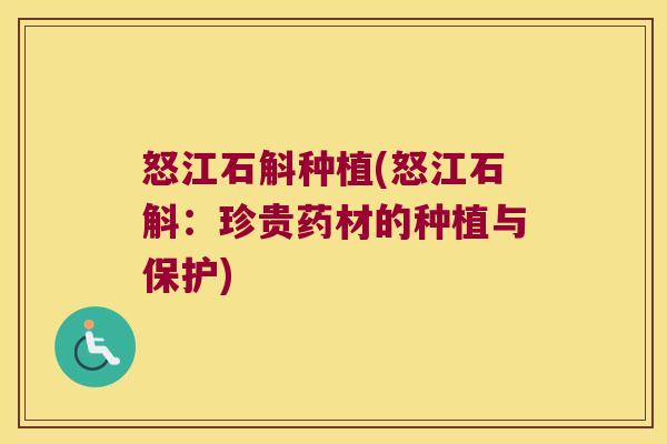 怒江石斛种植(怒江石斛:珍贵药材的种植与保护) 怒江石斛种植(怒江石斛:珍贵药材的种植与保护)
