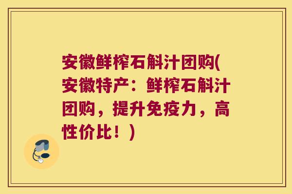 安徽鲜榨石斛汁团购(安徽特产：鲜榨石斛汁团购，提升免疫力，高性价比！)