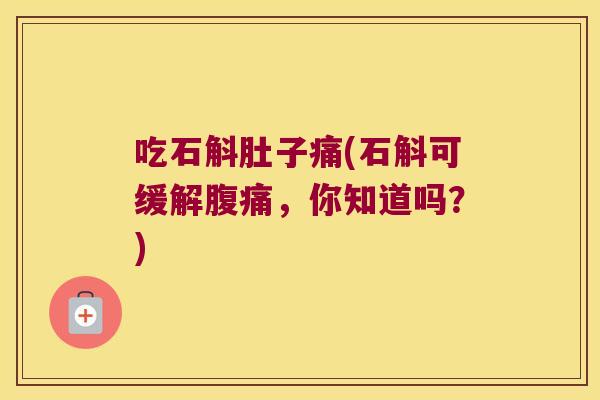 吃石斛肚子痛(石斛可缓解腹痛，你知道吗？)