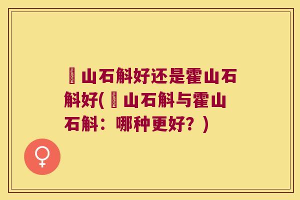 崀山石斛好还是霍山石斛好(崀山石斛与霍山石斛：哪种更好？)