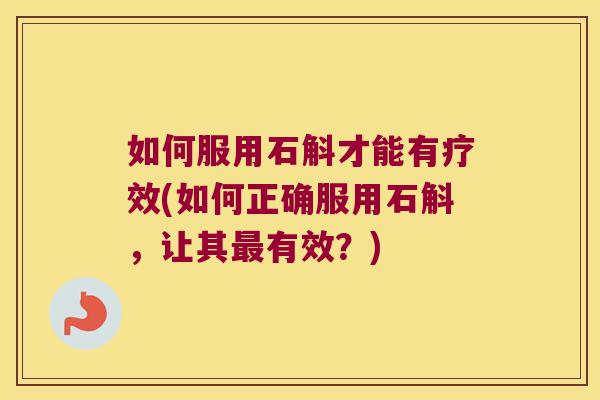 如何服用石斛才能有疗效(如何正确服用石斛，让其最有效？)