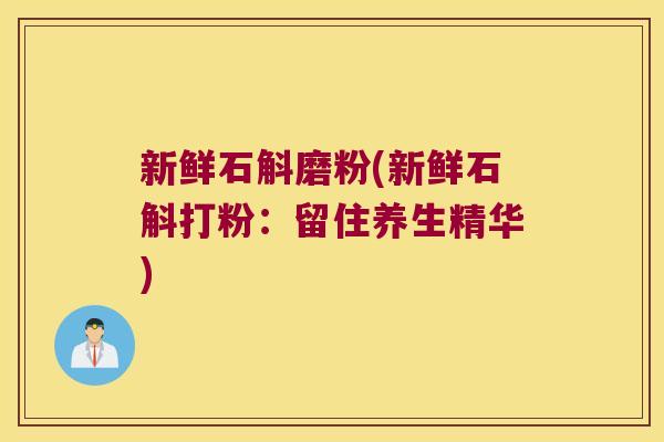 新鲜石斛磨粉(新鲜石斛打粉：留住养生精华)