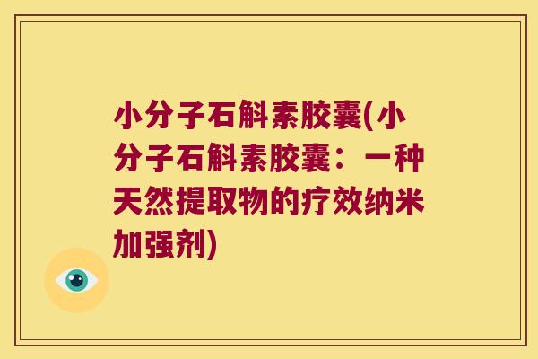 小分子石斛素胶囊(小分子石斛素胶囊：一种天然提取物的疗效纳米加强剂)