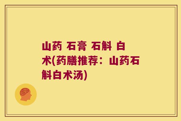 山药 石膏 石斛 白术(药膳推荐：山药石斛白术汤)