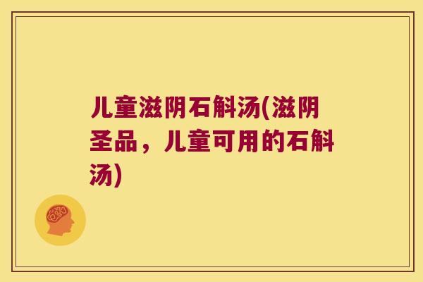 儿童滋阴石斛汤(滋阴圣品，儿童可用的石斛汤)