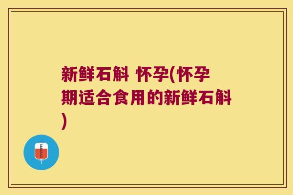 新鲜石斛 怀孕(怀孕期适合食用的新鲜石斛)