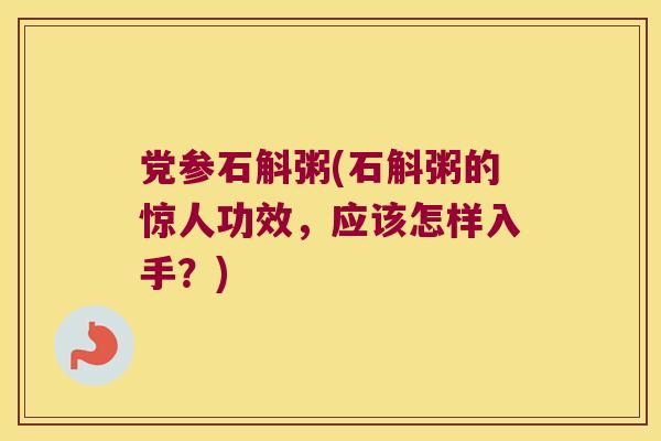 党参石斛粥(石斛粥的惊人功效，应该怎样入手？)