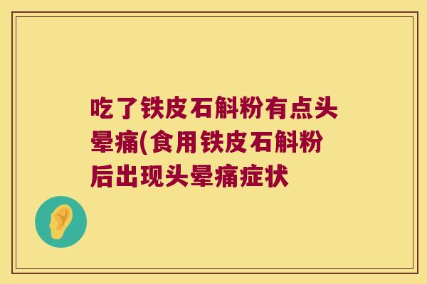 吃了铁皮石斛粉有点头晕痛(食用铁皮石斛粉后出现头晕痛症状