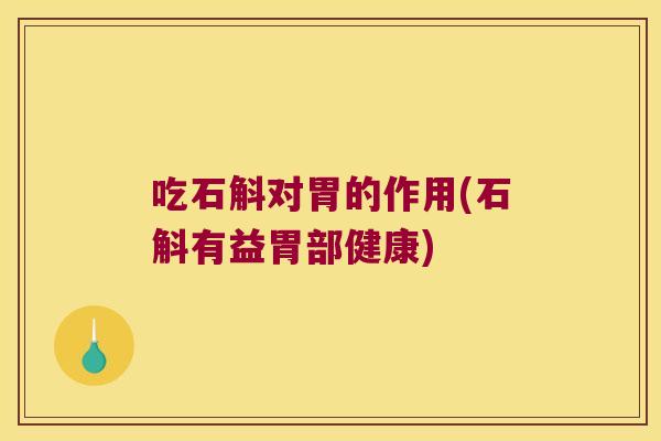 吃石斛对胃的作用(石斛有益胃部健康)