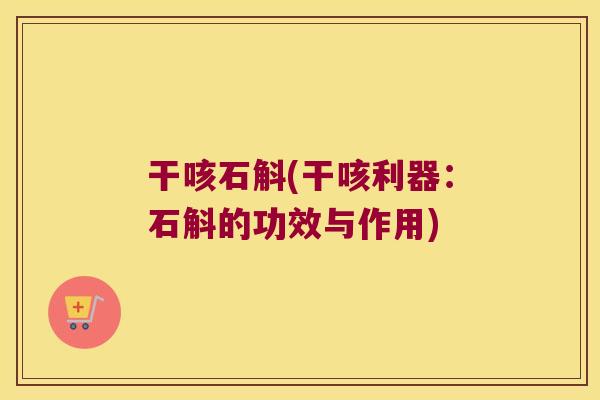 干咳石斛(干咳利器：石斛的功效与作用)