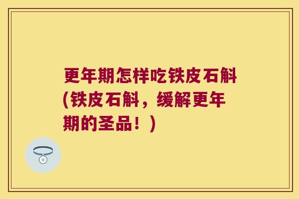 更年期怎样吃铁皮石斛(铁皮石斛，缓解更年期的圣品！)