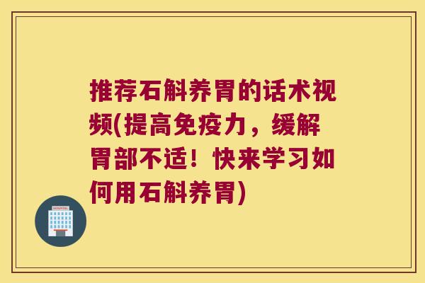 推荐石斛养胃的话术视频(提高力，缓解胃部不适！快来学习如何用石斛养胃)