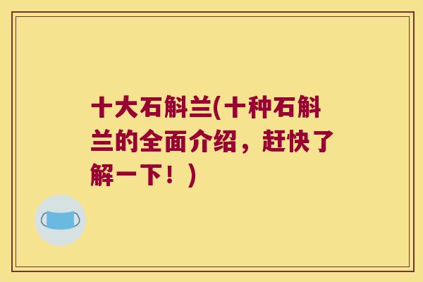 十大石斛兰(十种石斛兰的全面介绍，赶快了解一下！)