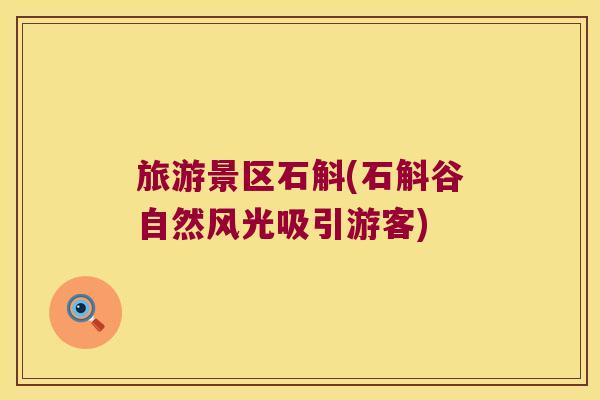 旅游景区石斛(石斛谷自然风光吸引游客) 旅游景区石斛(石斛谷自然风光吸引游客)