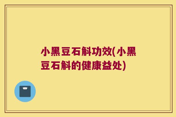 小黑豆石斛功效(小黑豆石斛的健康益处)
