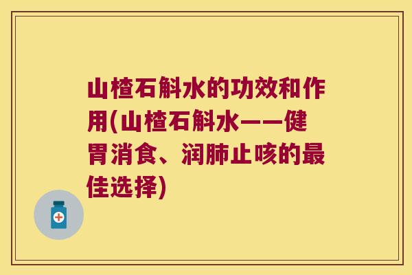 山楂石斛水的功效和作用(山楂石斛水——健胃消食、润止咳的佳选择) 山楂石斛水的功效和作用(山楂石斛水——健胃消食、润止咳的佳选择)