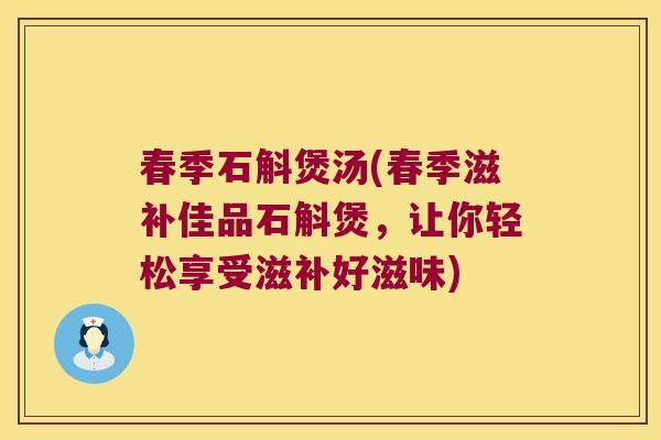 春季石斛煲汤(春季滋补佳品石斛煲，让你轻松享受滋补好滋味)