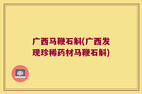 广西马鞭石斛(广西发现珍稀药材马鞭石斛) 广西马鞭石斛(广西发现珍稀药材马鞭石斛)