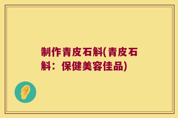 制作青皮石斛(青皮石斛：保健美容佳品)