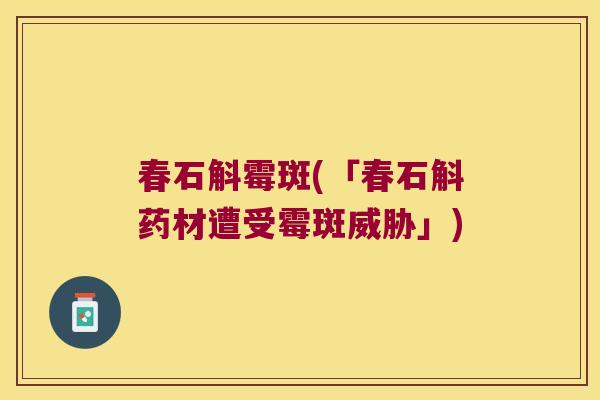 春石斛霉斑(「春石斛药材遭受霉斑威胁」) 春石斛霉斑(「春石斛药材遭受霉斑威胁」)
