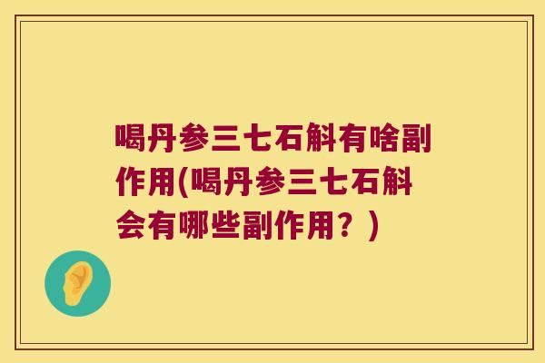 喝丹参三七石斛有啥副作用(喝丹参三七石斛会有哪些副作用?) 喝丹参三七石斛有啥副作用(喝丹参三七石斛会有哪些副作用?)