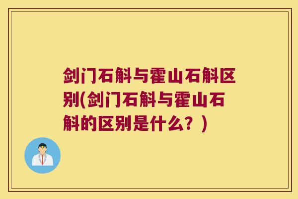 剑门石斛与霍山石斛区别(剑门石斛与霍山石斛的区别是什么？)