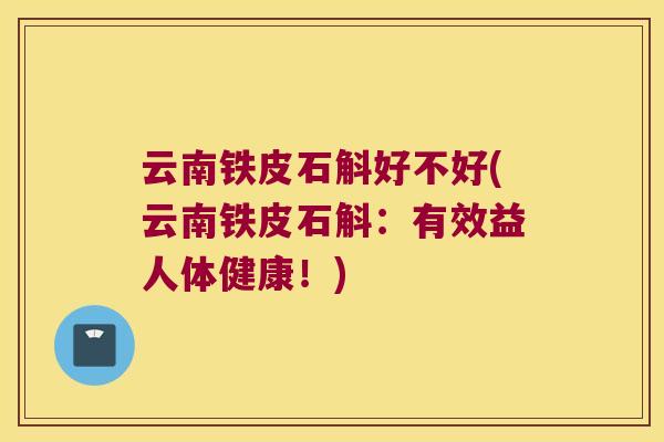 云南铁皮石斛好不好(云南铁皮石斛：有效益人体健康！)