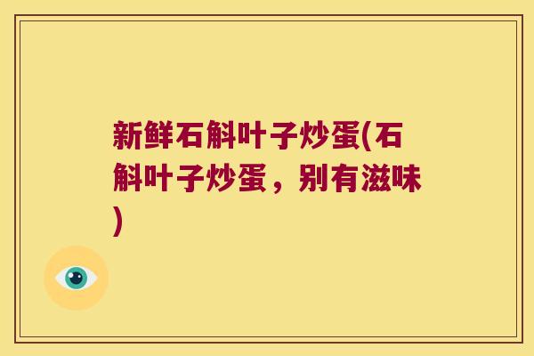 新鲜石斛叶子炒蛋(石斛叶子炒蛋，别有滋味)