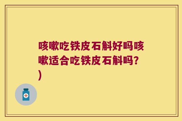 咳嗽吃铁皮石斛好吗咳嗽适合吃铁皮石斛吗？)