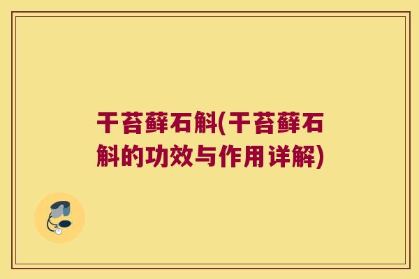 干苔藓石斛(干苔藓石斛的功效与作用详解)