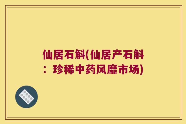 仙居石斛(仙居产石斛：珍稀中药风靡市场)