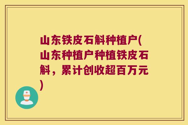 山东铁皮石斛种植户(山东种植户种植铁皮石斛，累计创收超百万元)
