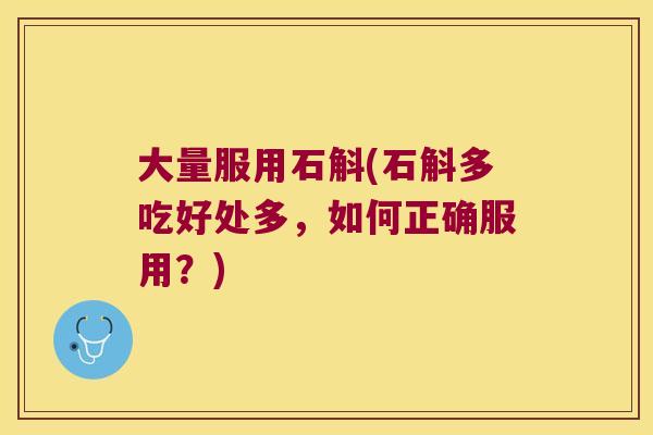 大量服用石斛(石斛多吃好处多，如何正确服用？)