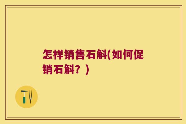 怎样销售石斛(如何促销石斛？)