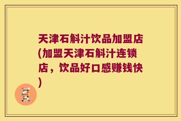 天津石斛汁饮品加盟店(加盟天津石斛汁连锁店，饮品好口感赚钱快)