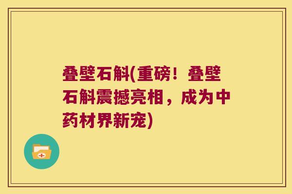 叠壁石斛(重磅！叠壁石斛震撼亮相，成为中药材界新宠)