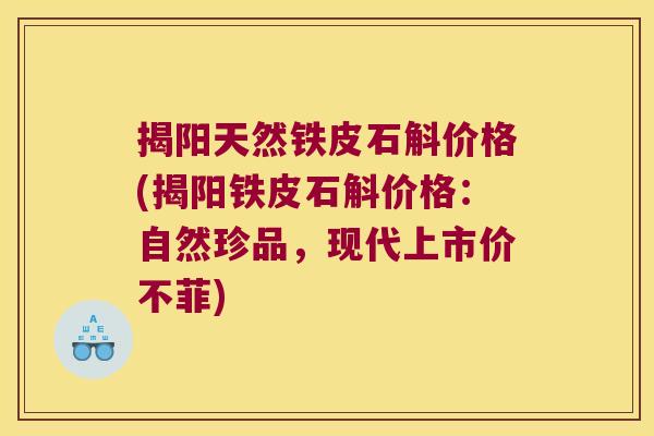 揭阳天然铁皮石斛价格(揭阳铁皮石斛价格：自然珍品，现代上市价不菲)