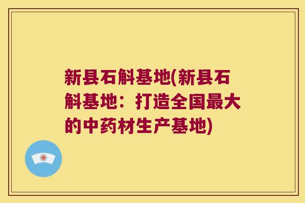 新县石斛基地(新县石斛基地：打造全国最大的中药材生产基地)
