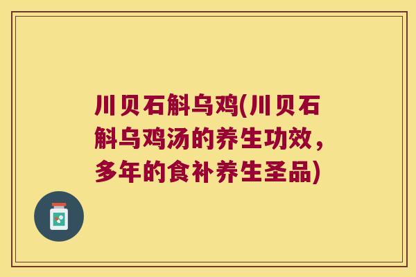 川贝石斛乌鸡(川贝石斛乌鸡汤的养生功效，多年的食补养生圣品)