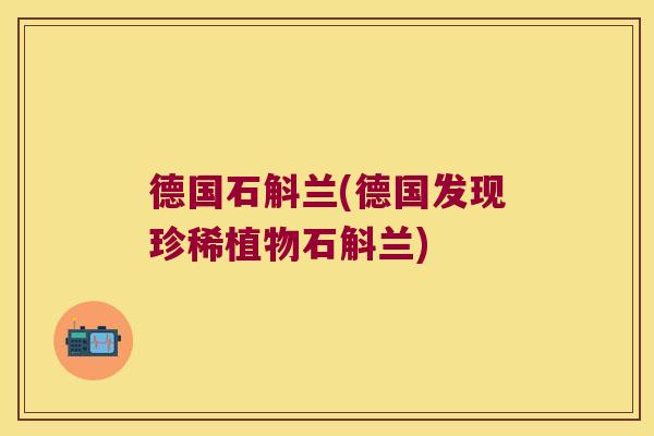 德国石斛兰(德国发现珍稀植物石斛兰)