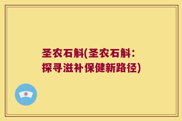 圣农石斛(圣农石斛：探寻滋补保健新路径)