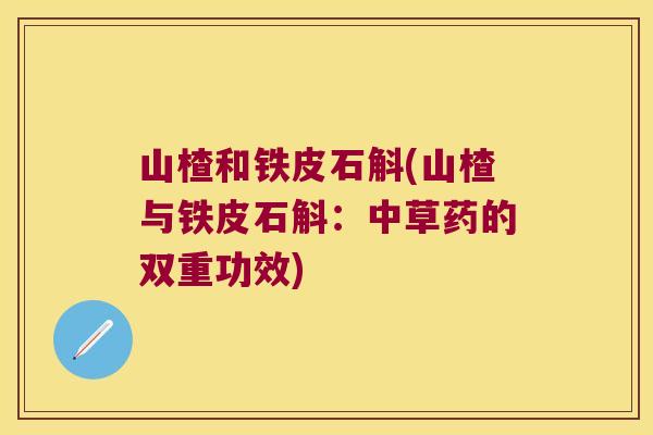 山楂和铁皮石斛(山楂与铁皮石斛：中草药的双重功效)
