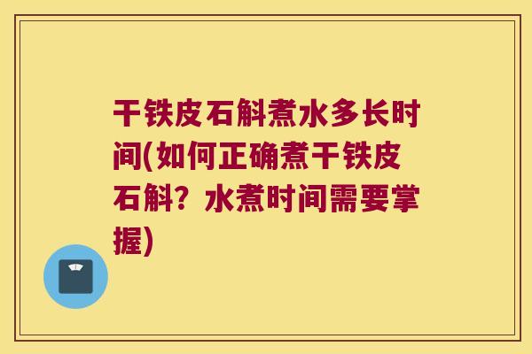 干铁皮石斛煮水多长时间(如何正确煮干铁皮石斛？水煮时间需要掌握)