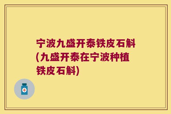 宁波九盛开泰铁皮石斛(九盛开泰在宁波种植铁皮石斛)
