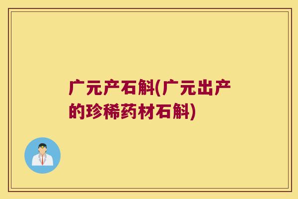 广元产石斛(广元出产的珍稀药材石斛)