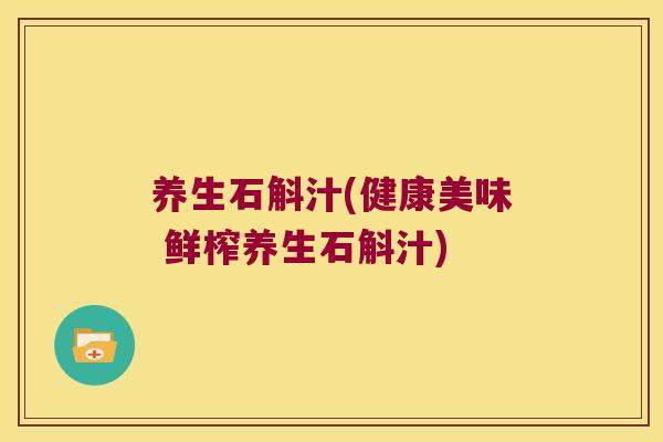 养生石斛汁(健康美味 鲜榨养生石斛汁)