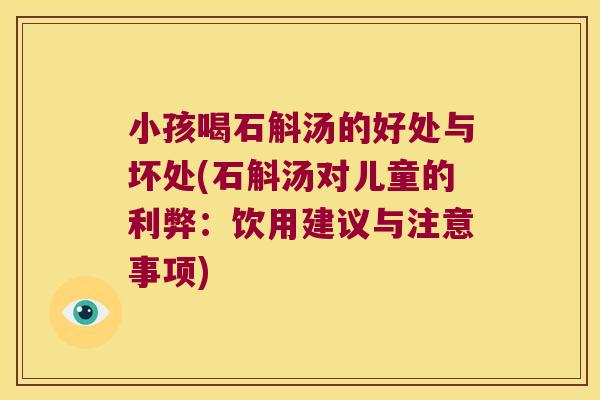 小孩喝石斛汤的好处与坏处(石斛汤对儿童的利弊：饮用建议与注意事项)