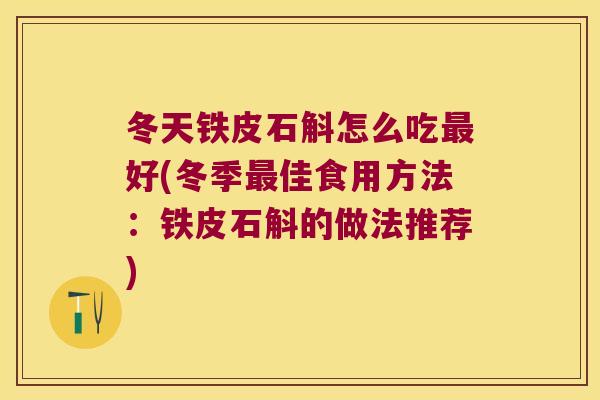 冬天铁皮石斛怎么吃最好(冬季最佳食用方法：铁皮石斛的做法推荐)