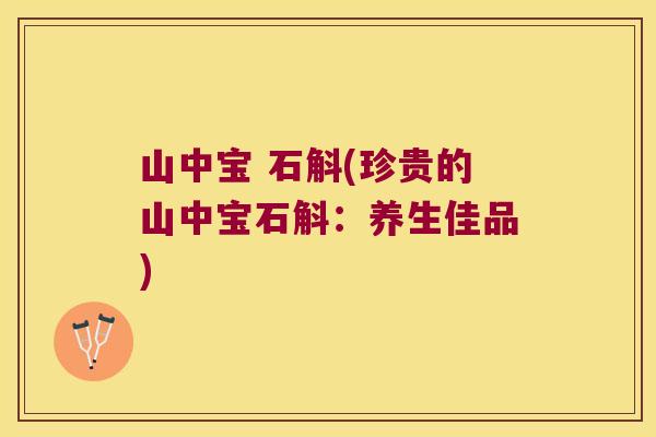 山中宝 石斛(珍贵的山中宝石斛:养生佳品) 山中宝 石斛(珍贵的山中宝石斛:养生佳品)