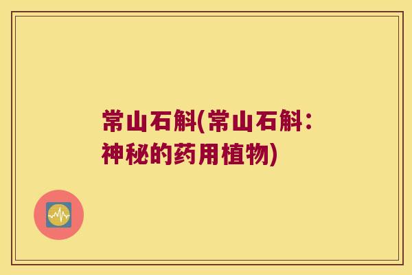 常山石斛(常山石斛：神秘的药用植物)
